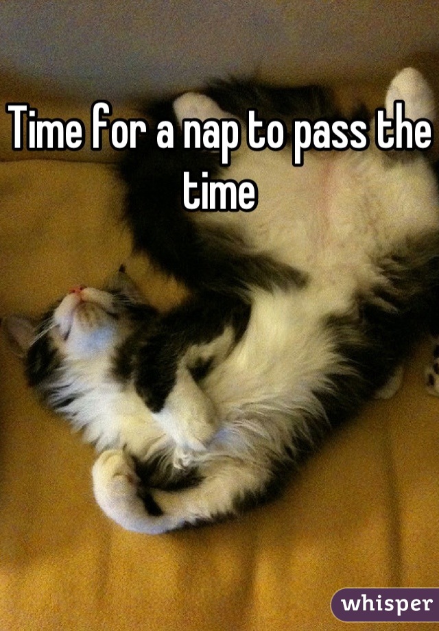 Time for a nap to pass the time
