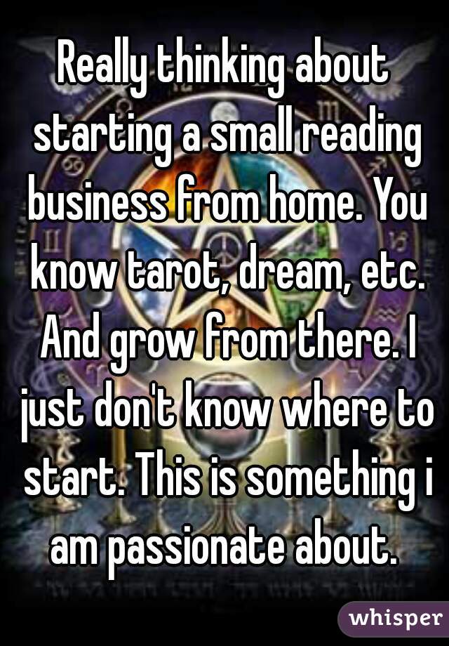 Really thinking about starting a small reading business from home. You know tarot, dream, etc. And grow from there. I just don't know where to start. This is something i am passionate about. 