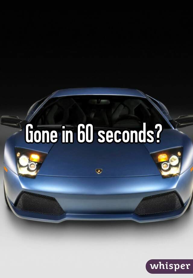 Gone in 60 seconds? 