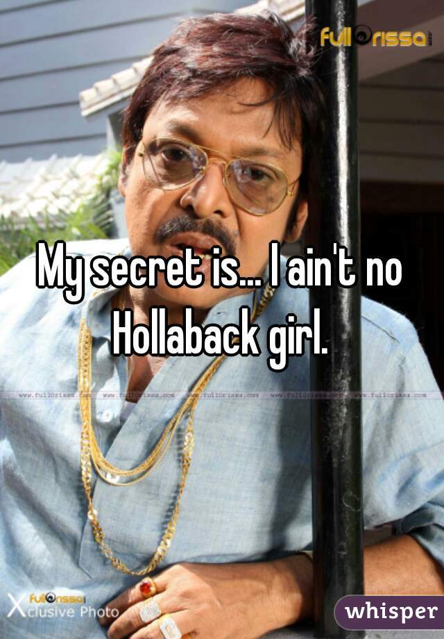 My secret is... I ain't no Hollaback girl. 