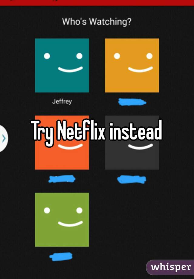 Try Netflix instead