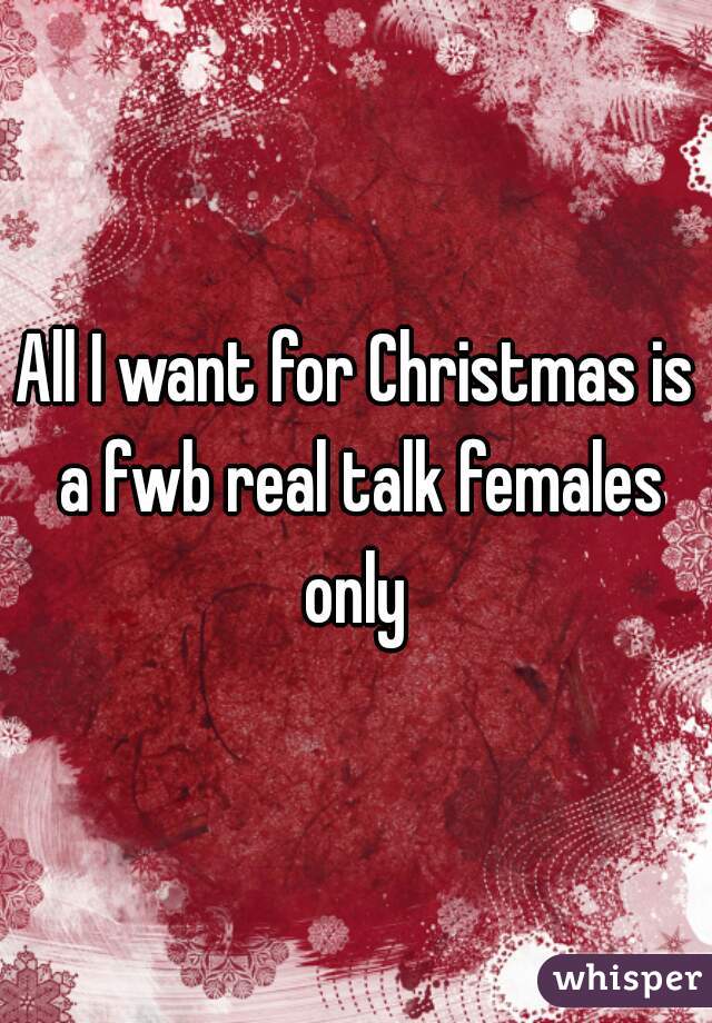 All I want for Christmas is a fwb real talk females only 