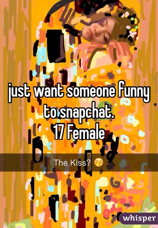 just want someone funny to snapchat. 
17 Female 