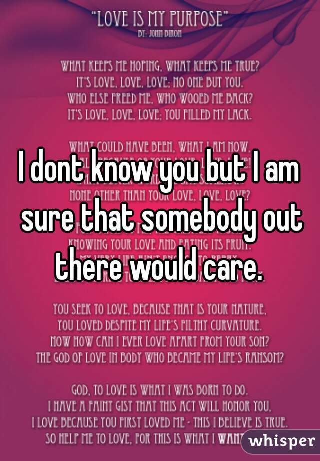 I dont know you but I am sure that somebody out there would care. 