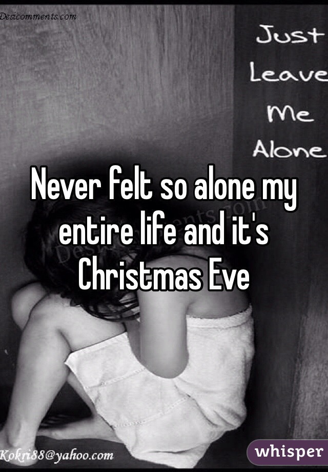 Never felt so alone my entire life and it's Christmas Eve 