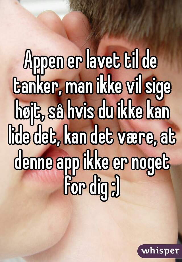 Appen er lavet til de tanker, man ikke vil sige højt, så hvis du ikke kan lide det, kan det være, at denne app ikke er noget for dig ;)