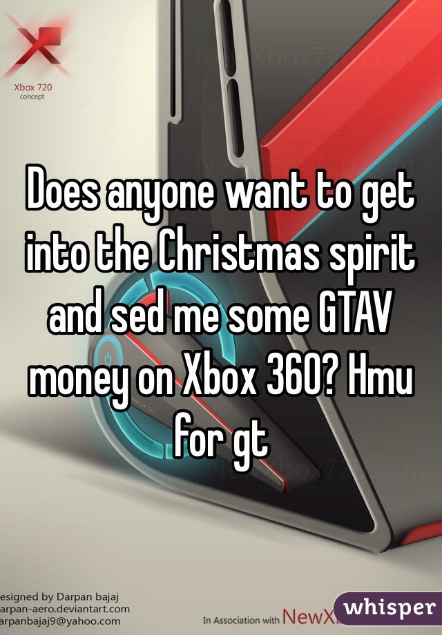 Does anyone want to get into the Christmas spirit and sed me some GTAV money on Xbox 360? Hmu for gt