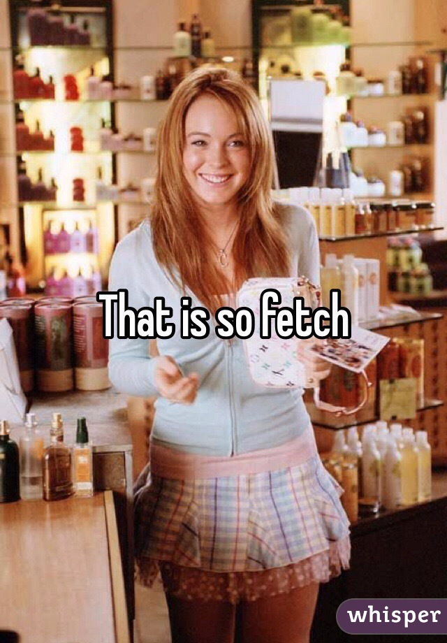 That is so fetch