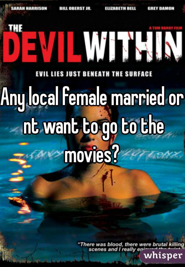 Any local female married or nt want to go to the movies? 