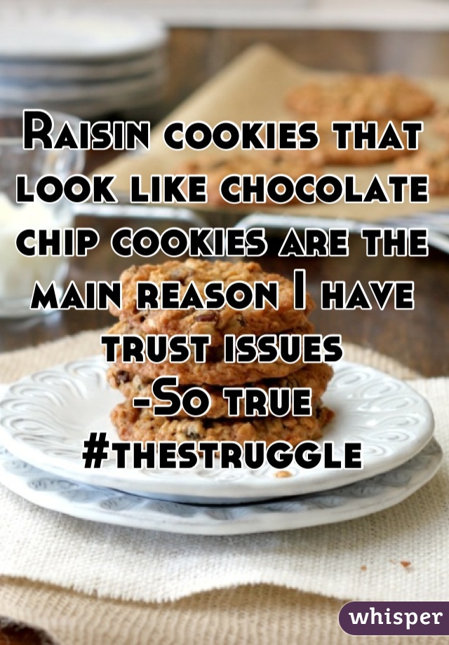 Raisin cookies that look like chocolate chip cookies are the main reason I have trust issues
-So true
#thestruggle