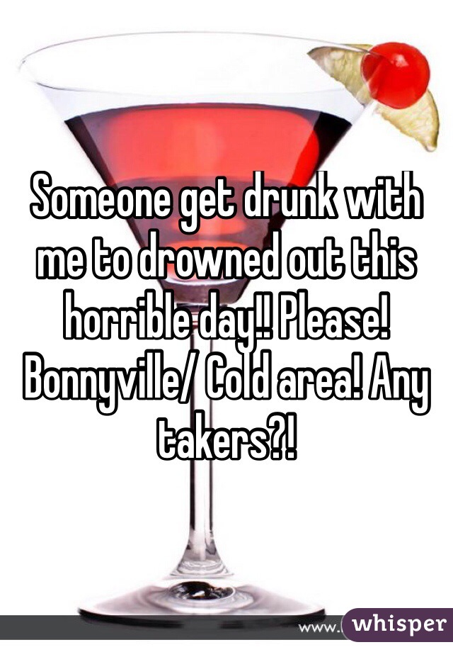 Someone get drunk with me to drowned out this horrible day!! Please!  Bonnyville/ Cold area! Any takers?! 
