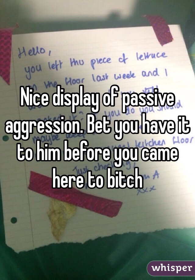 Nice display of passive aggression. Bet you have it to him before you came here to bitch