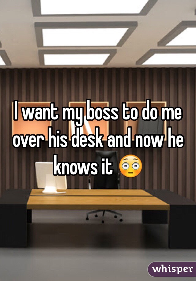 I want my boss to do me over his desk and now he knows it 😳