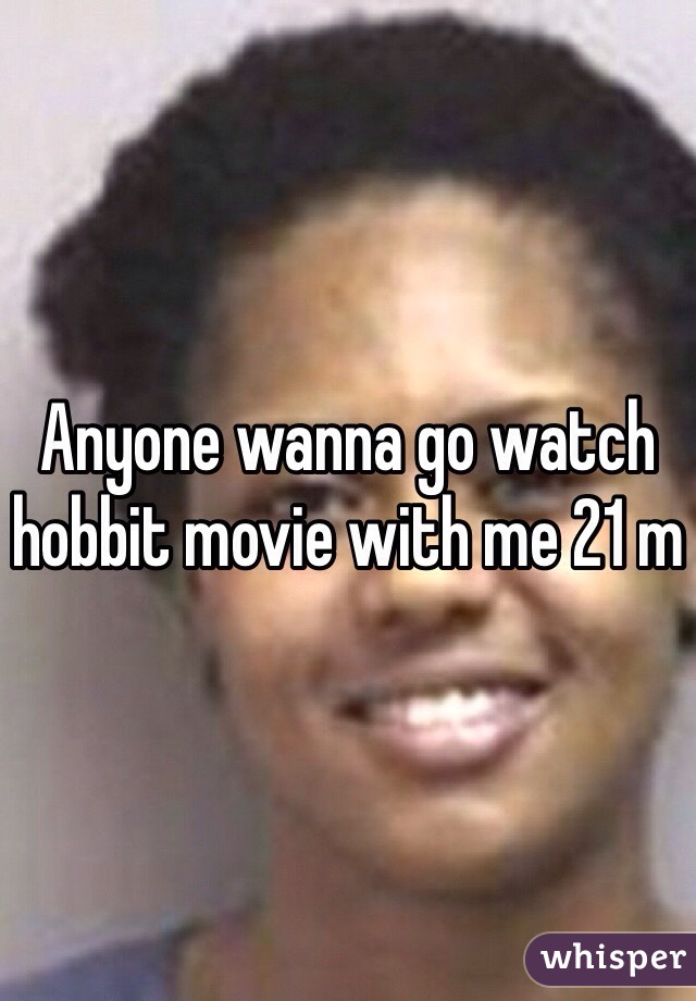 Anyone wanna go watch hobbit movie with me 21 m