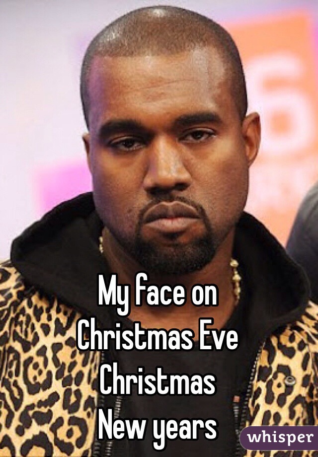 My face on 
Christmas Eve
Christmas 
New years 