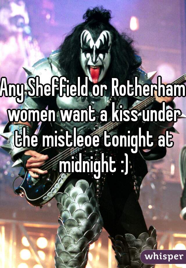 Any Sheffield or Rotherham women want a kiss under the mistleoe tonight at midnight :)