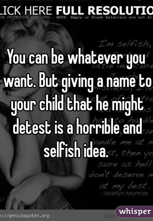 You can be whatever you want. But giving a name to your child that he might detest is a horrible and selfish idea. 