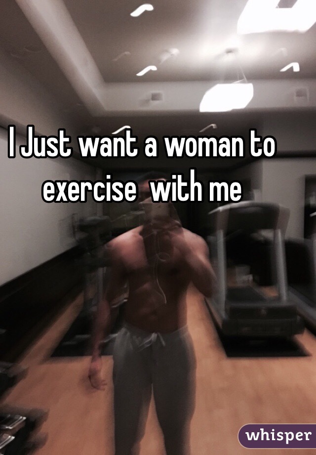 I Just want a woman to exercise  with me