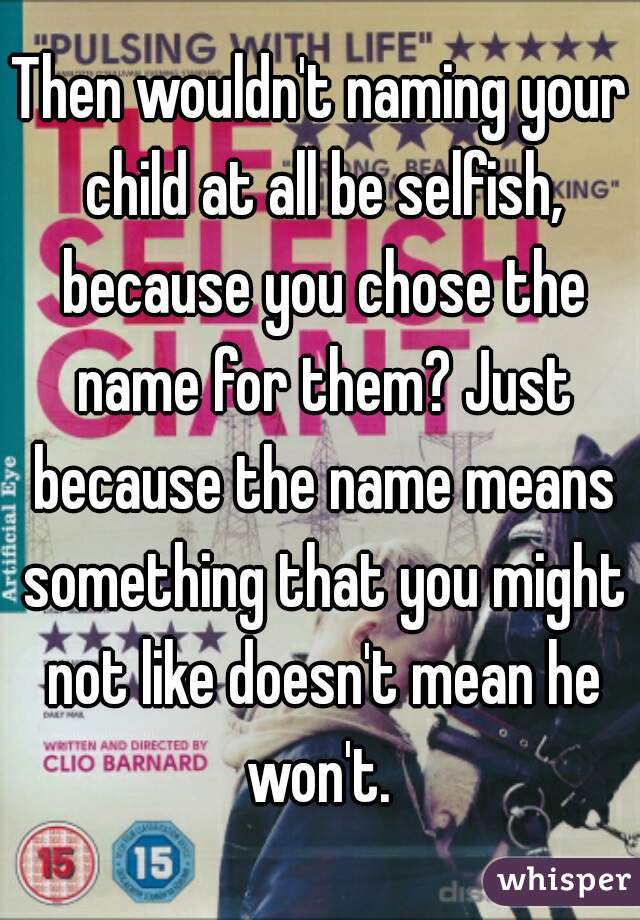 Then wouldn't naming your child at all be selfish, because you chose the name for them? Just because the name means something that you might not like doesn't mean he won't. 