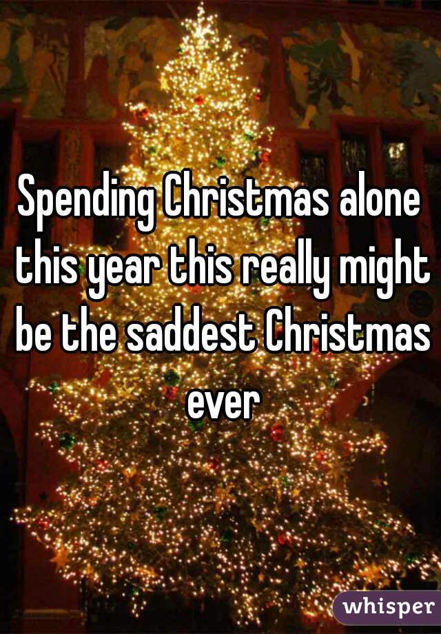 Spending Christmas alone this year this really might be the saddest Christmas ever