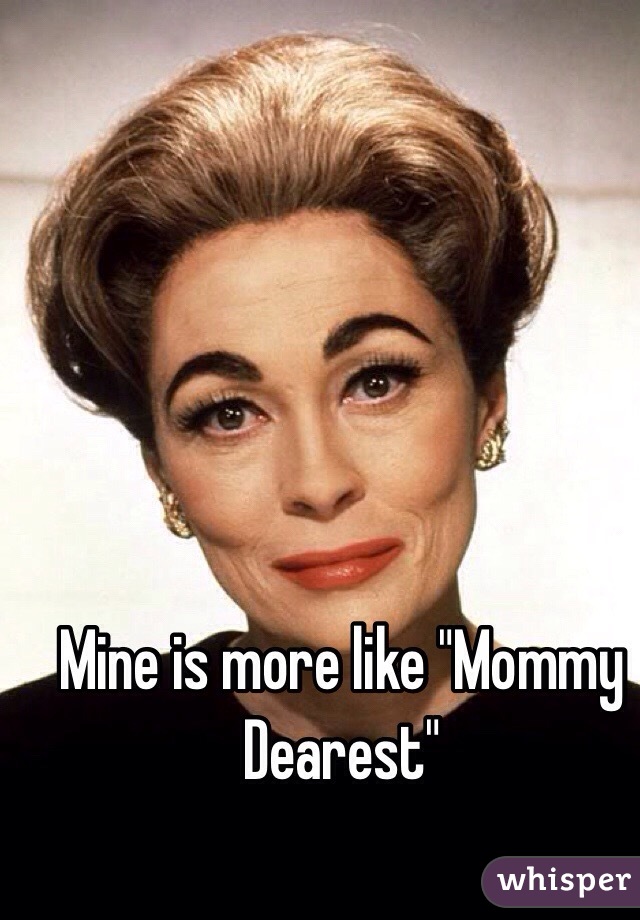 Mine is more like "Mommy Dearest"