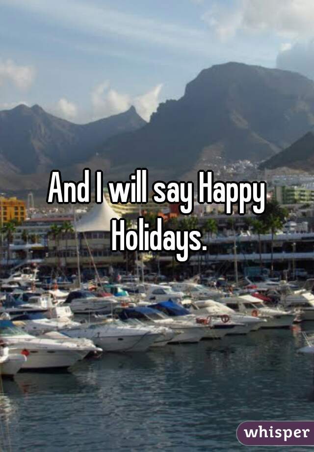 And I will say Happy Holidays.