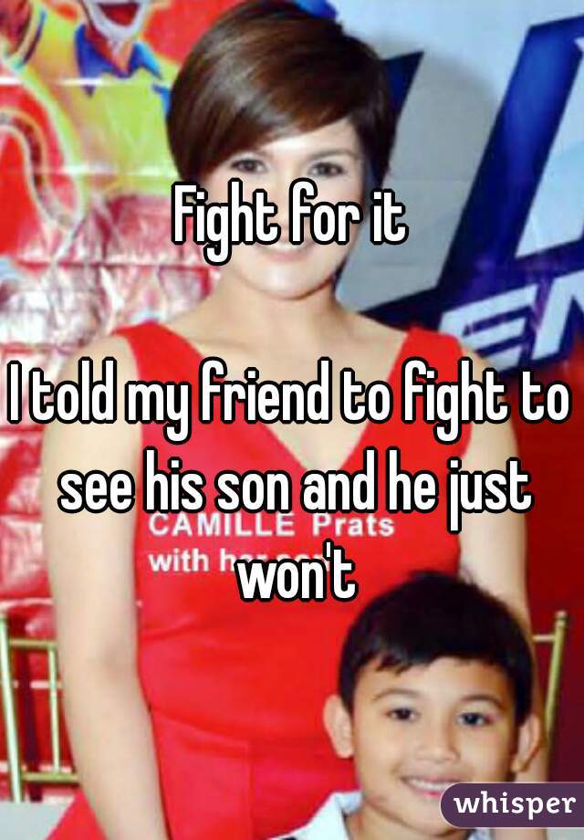 Fight for it

I told my friend to fight to see his son and he just won't

