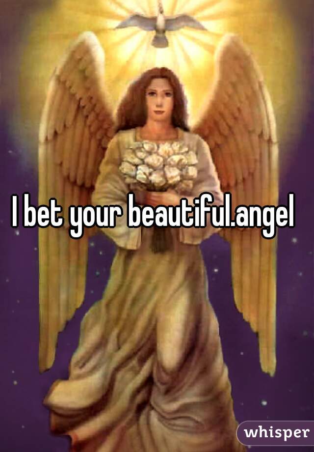 I bet your beautiful.angel 