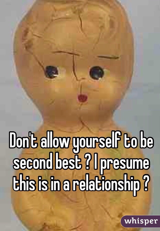 Don't allow yourself to be second best ? I presume this is in a relationship ?