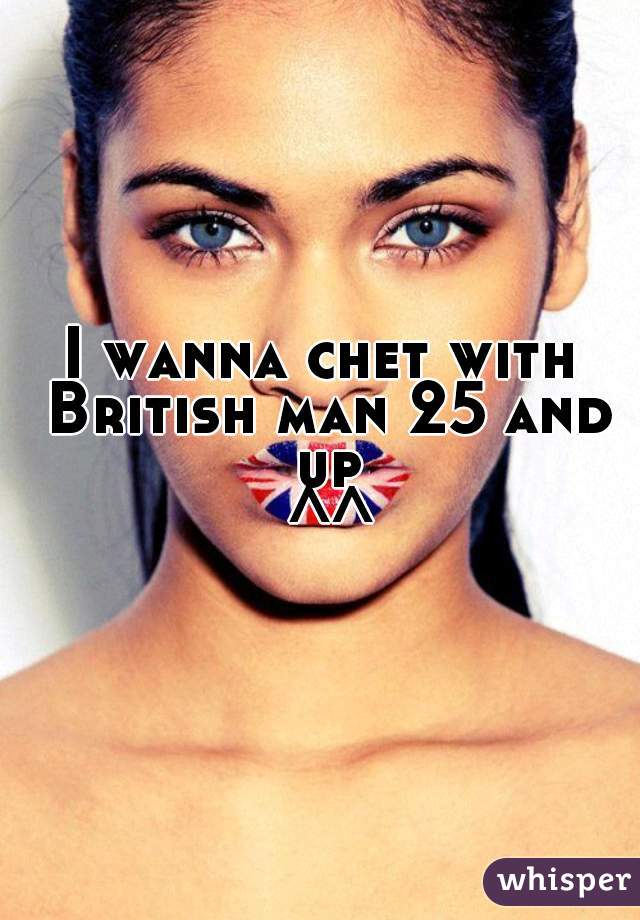 I wanna chet with British man 25 and up
 ^^