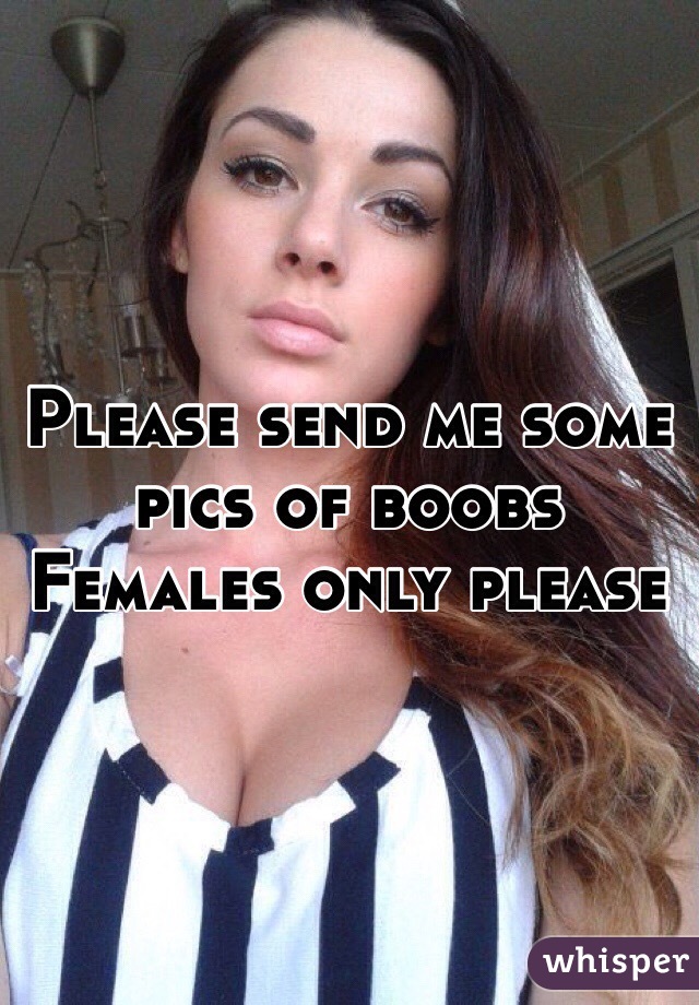 Please send me some pics of boobs
Females only please 