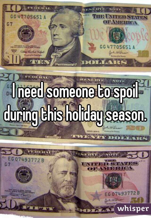 I need someone to spoil during this holiday season. 