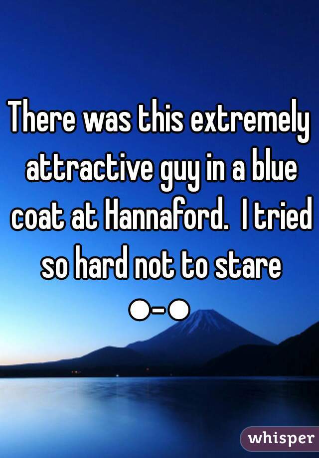 There was this extremely attractive guy in a blue coat at Hannaford.  I tried so hard not to stare
●-●