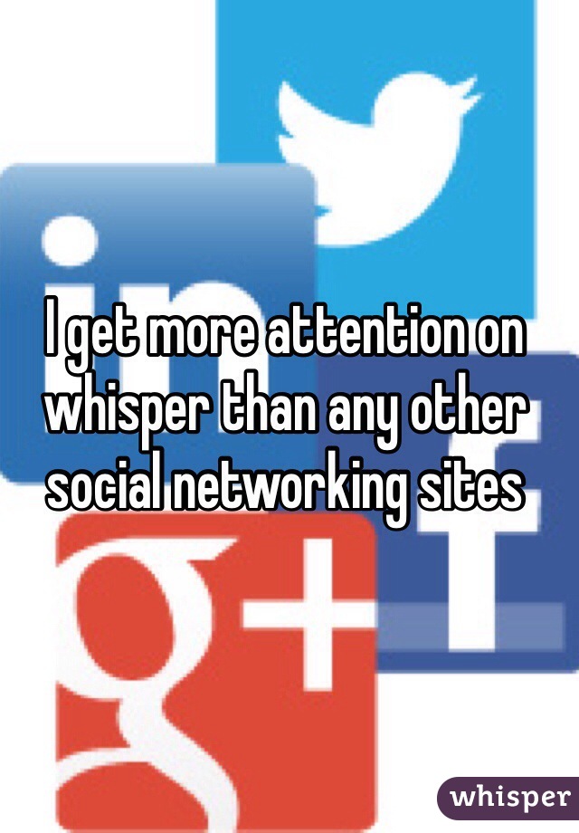 I get more attention on whisper than any other social networking sites