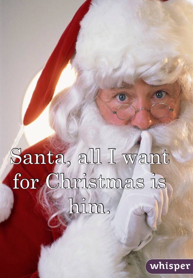 Santa, all I want for Christmas is him.