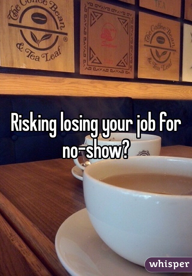 Risking losing your job for no-show?