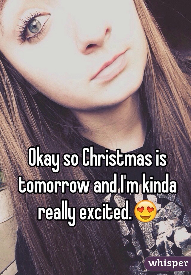 Okay so Christmas is tomorrow and I'm kinda really excited.😍