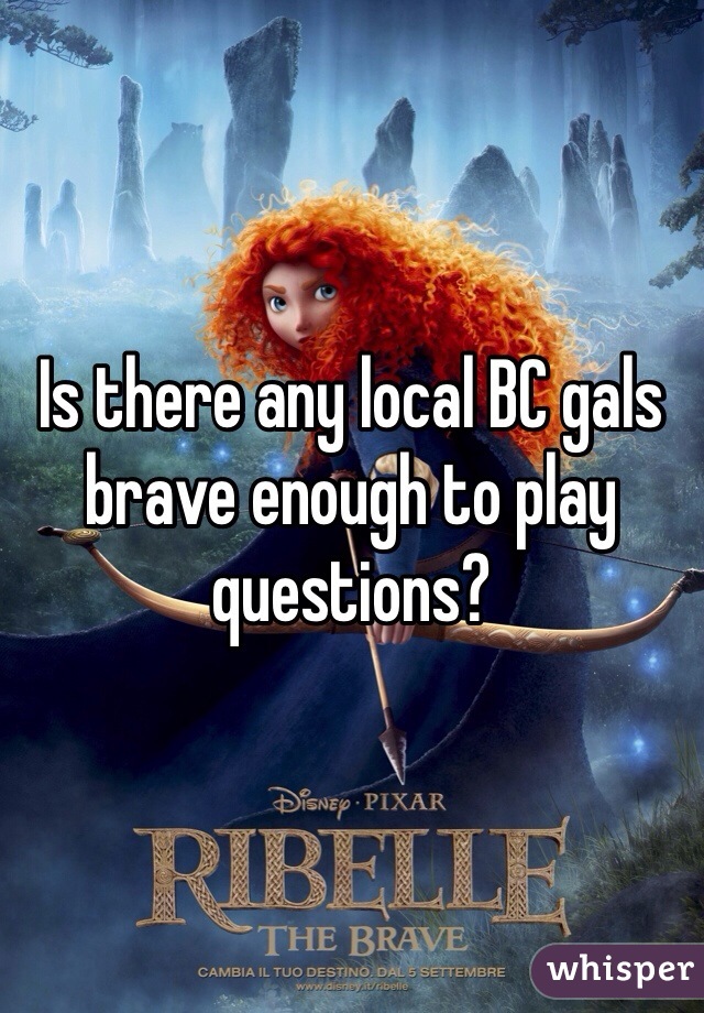 Is there any local BC gals brave enough to play questions?