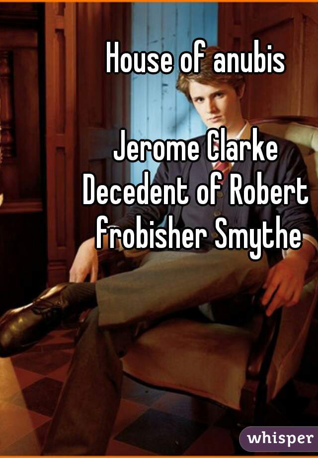 House of anubis

Jerome Clarke
Decedent of Robert frobisher Smythe