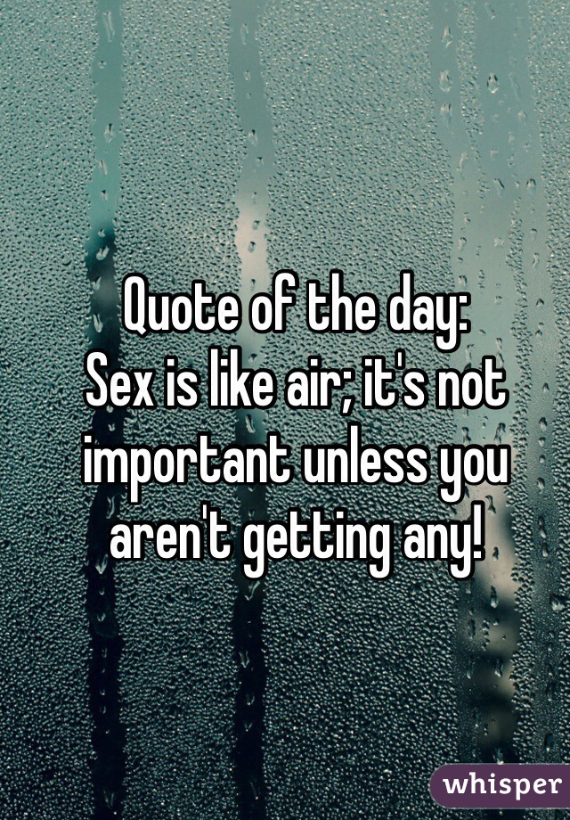 Quote of the day:
Sex is like air; it's not important unless you aren't getting any! 