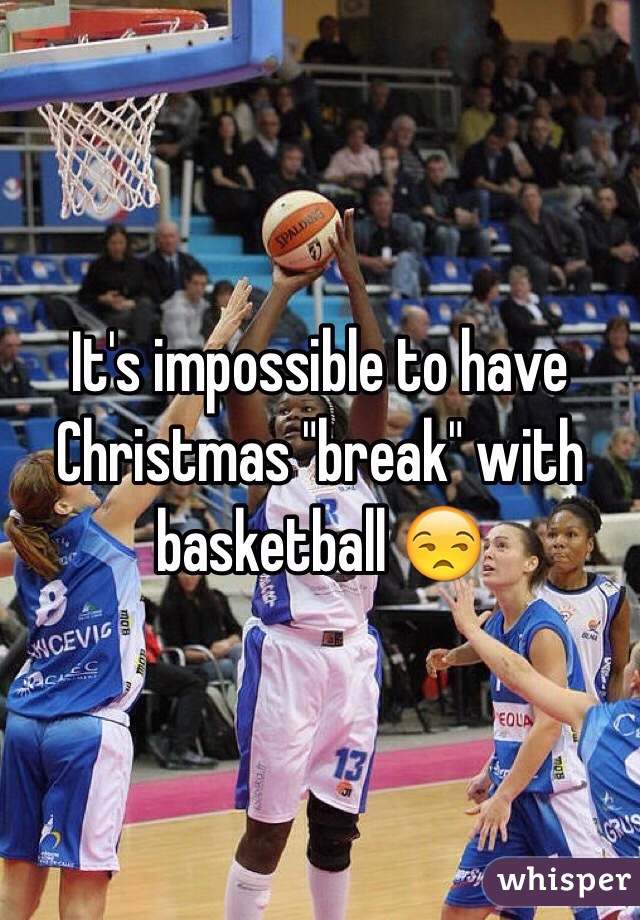 It's impossible to have Christmas "break" with basketball 😒