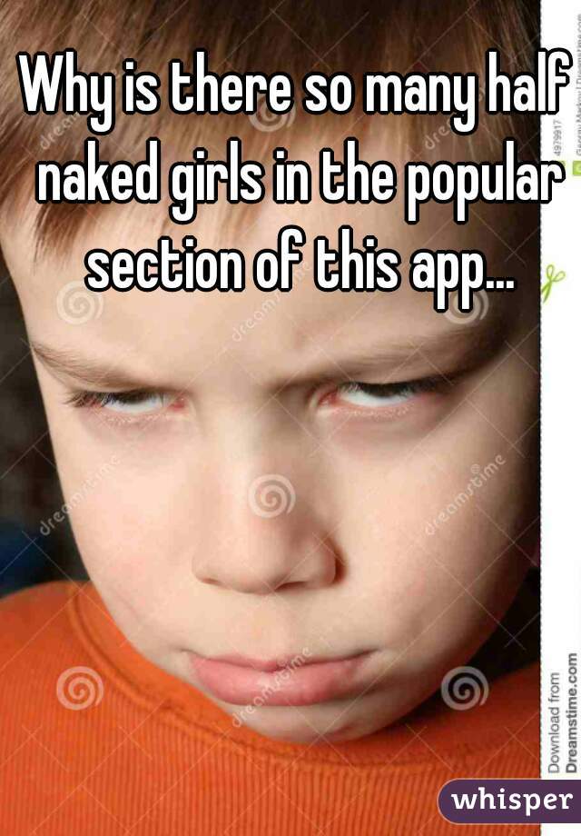 Why is there so many half naked girls in the popular section of this app...