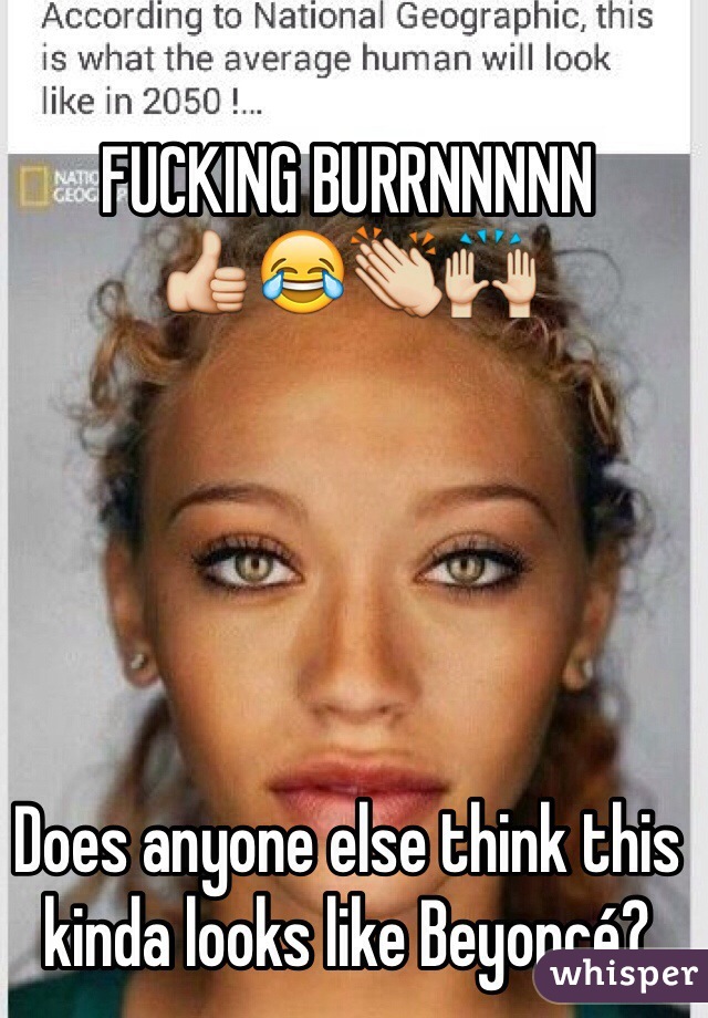 FUCKING BURRNNNNN
👍😂👏🙌





Does anyone else think this kinda looks like Beyoncé?