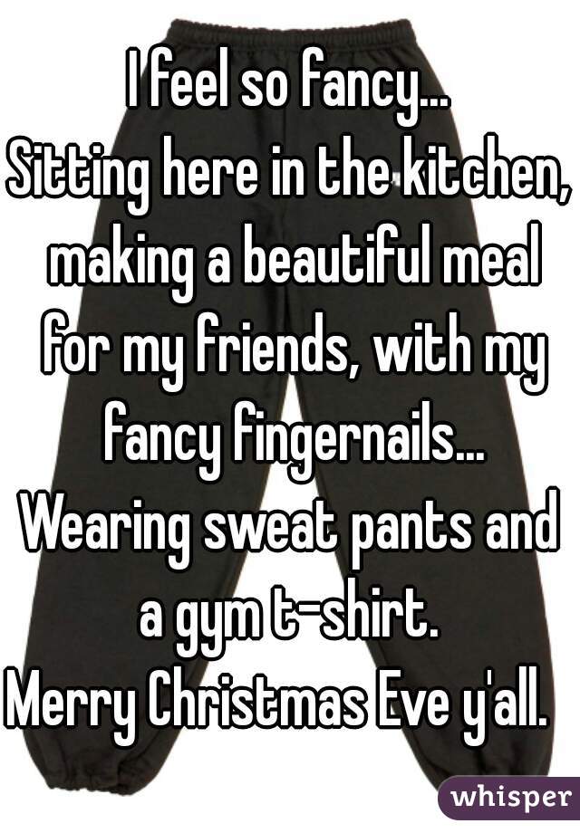 I feel so fancy...
Sitting here in the kitchen, making a beautiful meal for my friends, with my fancy fingernails...
Wearing sweat pants and a gym t-shirt. 
Merry Christmas Eve y'all.  