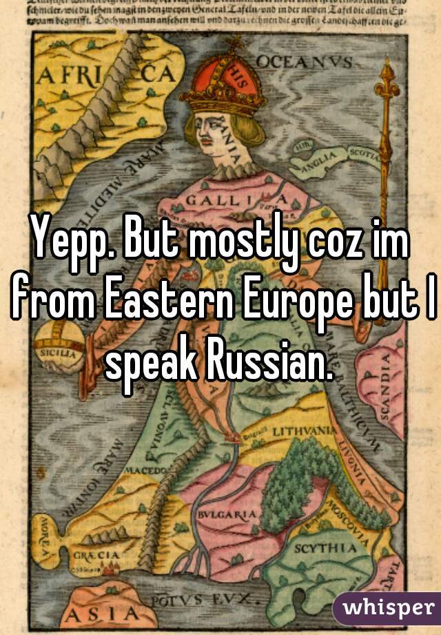 Yepp. But mostly coz im from Eastern Europe but I speak Russian. 