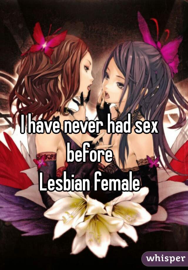 I have never had sex before 
Lesbian female