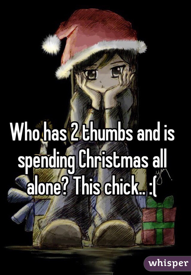 Who has 2 thumbs and is spending Christmas all alone? This chick.. :(