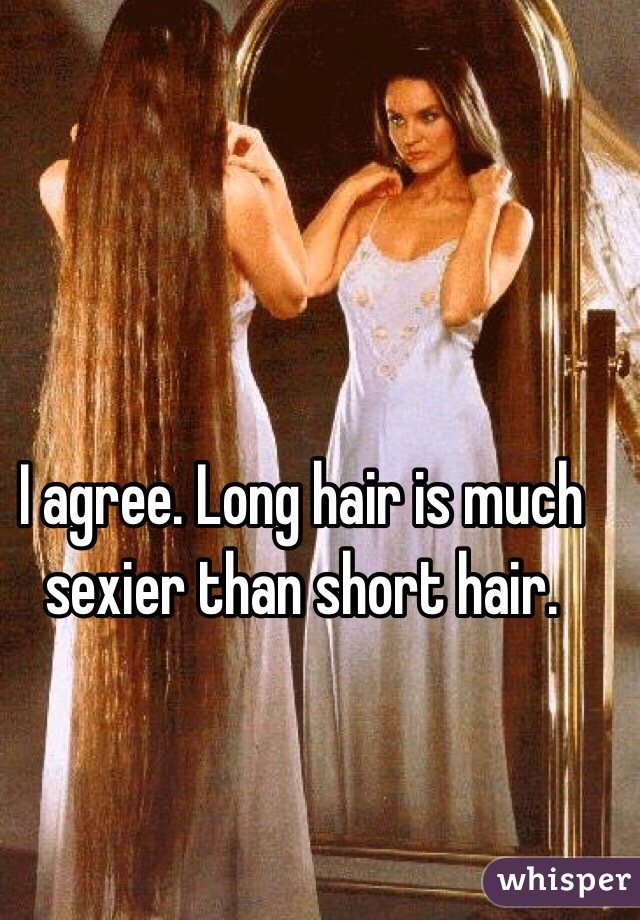 I agree. Long hair is much sexier than short hair.