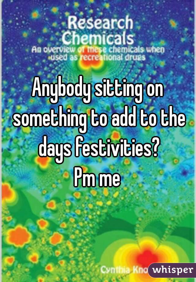 Anybody sitting on something to add to the days festivities?
Pm me