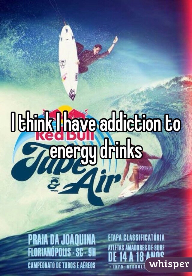 I think I have addiction to energy drinks 